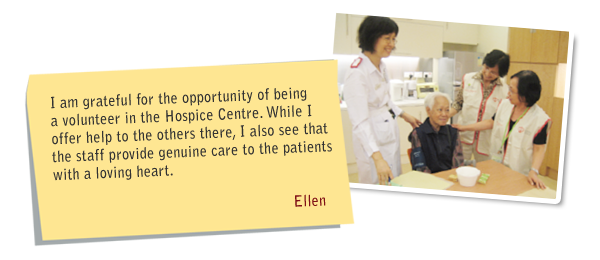 I am grateful for the opportunity of being a volunteer in the Hospice Centre. While I offer help to the others there, I also see that the staff provide genuine care to the patients with a loving heart.Ellen