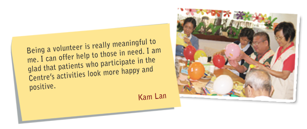 Being a volunteer is really meaningful to me. I can offer help to those in need. I am glad that patients who participate in the Centre's activities look more happy and positive. Kam Lan